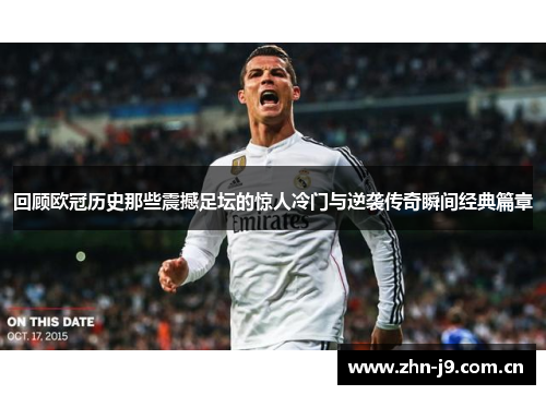回顾欧冠历史那些震撼足坛的惊人冷门与逆袭传奇瞬间经典篇章